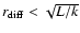 $r_{\rm diff} < \sqrt{L/k}$