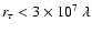 $r_\tau < 3 \times 10^7 ~ \lambda$