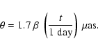 \begin{displaymath}\theta = 1.7 ~ \beta ~ \left( \frac{t}{1~{\rm day}}\right) ~ \mu {\rm as}.
\end{displaymath}