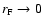 $r_{\rm F} \rightarrow 0$