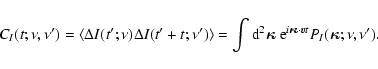 \begin{displaymath}C_I(t;\nu,\nu') = \langle \Delta I(t';\nu) \Delta I(t'+t;\nu'...
...0} }\cdot \vec{v}t} P_I(\hbox{\myfont \symbol{20} };\nu,\nu').
\end{displaymath}