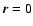 $\vec{r}=0$