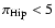 $\pi_{\rm Hip} < 5$