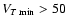 $V_{T\:{\rm min}} > 50$