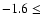 $-1.6\leq$