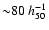${\sim} 80
~h_{50}^{-1}$