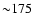 ${\sim} 175$