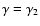 $ \gamma = \gamma_2 $