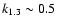 $k_{1.3} \sim 0.5$