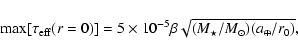 \begin{displaymath}%
{\rm max}[\tau_{{\rm eff}}(r=0)] = 5 \times 10^{-5} \beta
\sqrt{(M_\star/M_\odot)(a_\oplus/r_0)},
\end{displaymath}