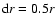 ${\rm d}r=0.5r$
