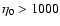 $\eta_0 > 1000$