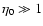 $\eta_0 \gg 1$