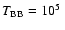 $T_{\rm BB}=10^5~$