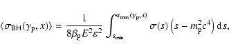 \begin{displaymath}\langle \sigma_{\rm BH}(\gamma_{\rm p},x)\rangle = {1 \over 8...
...rm p},x)} \sigma(s)
\left (s-m_{\rm p}^2
c^4\right){\rm d}s,
\end{displaymath}