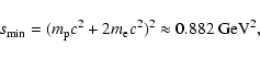 \begin{displaymath}s_{\rm min}= (m_{\rm p}c^2 + 2 m_{\rm e}c^2)^2 \approx 0.882 \; \rm GeV^2,
\end{displaymath}