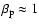 $\beta_{\rm p}\approx1$