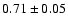$0.71\pm0.05$