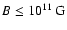 $B \le 10^{11}~{\rm G}$