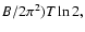 $ B/2\pi ^{2})T\ln 2,$