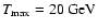 $T_{\rm
max}=20~\rm {GeV}$