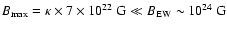 $B_{\rm max}=\kappa\times 7\times
10^{22}~{\rm G}\ll B_{\rm EW}\sim 10^{24}~{\rm G}$