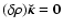 $(\delta \rho) \vec{\breve{\kappa}}= \vec{0}$