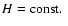 $H=\rm const.\;$