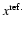 $x^{\rm ref.}$