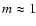 $m \approx 1$