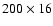 $ 200 \times 16$