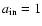 $a_{\rm in}=1$