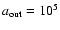 $a_{\rm out}=10^5$