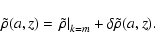 \begin{displaymath}\tilde{\rho}(a,z) = \left. \tilde{\rho} \right\vert _{k=m} + \delta \tilde{\rho}(a,z).
\end{displaymath}