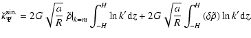 $\displaystyle \breve{\kappa}_\Psi^{\rm sin.} = 2 G \sqrt{\frac{a}{R}} \left. \t...
... + 2 G \sqrt{\frac{a}{R}} \int_{-H}^{H}{(\delta \tilde{\rho}) \ln k' {\rm d}z}.$