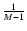 $\frac{1}{M-1}$