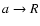 $a \rightarrow R$