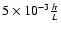 $5 \times 10^{-3} \frac{h}{L} $