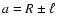 $a = R \pm \ell$