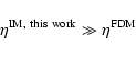 \begin{displaymath}\eta^{\rm IM, ~ this ~ work} \gg \eta^{\rm FDM}
\end{displaymath}