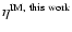 $\eta^{\rm IM, ~ this ~ work}$