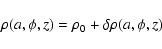 \begin{displaymath}\rho(a,\phi,z) = \rho_0 + \delta \rho(a,\phi,z)
\end{displaymath}