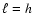 $\ell =h$