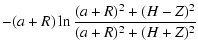 $\displaystyle - (a+R) \ln \frac{(a+R)^2+(H-Z)^2}{(a+R)^2+(H+Z)^2}$