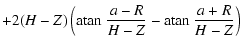 $\displaystyle + 2(H-Z) \left( {\rm atan ~}\frac{a-R}{H-Z} - {\rm atan ~}\frac{a+R}{H-Z}\right)$