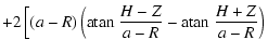 $\displaystyle + 2 \left[ (a-R) \left( {\rm atan ~}\frac{H-Z}{a-R} - {\rm atan ~}\frac{H+Z}{a-R} \right)\right.$
