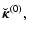 $\displaystyle \vec{\breve{\kappa}}^{(0)} ,$