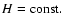 $H=\rm const.$