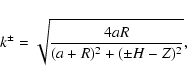 \begin{displaymath}{k^\pm} = \sqrt{\frac{4aR}{(a+R)^2+(\pm H-Z)^2}},
\end{displaymath}