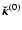 $\vec{\breve{\kappa}}^{(0)} $